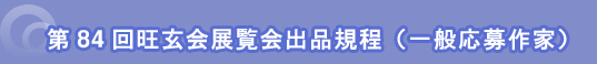 第84回旺玄会展覧会出品規程(一般応募作家)